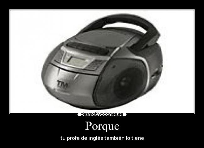 Porque - tu profe de inglés también lo tiene