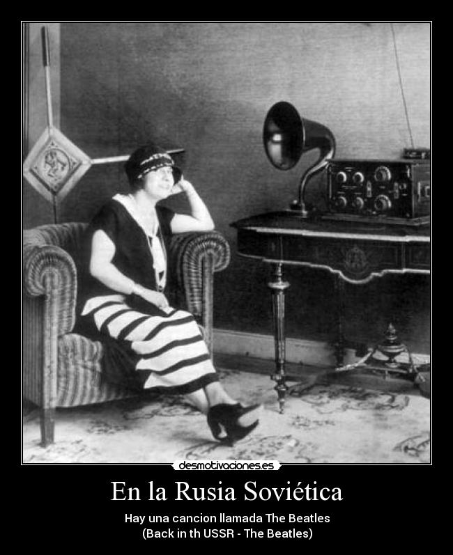 En la Rusia Soviética - Hay una cancion llamada The Beatles
(Back in th USSR - The Beatles)