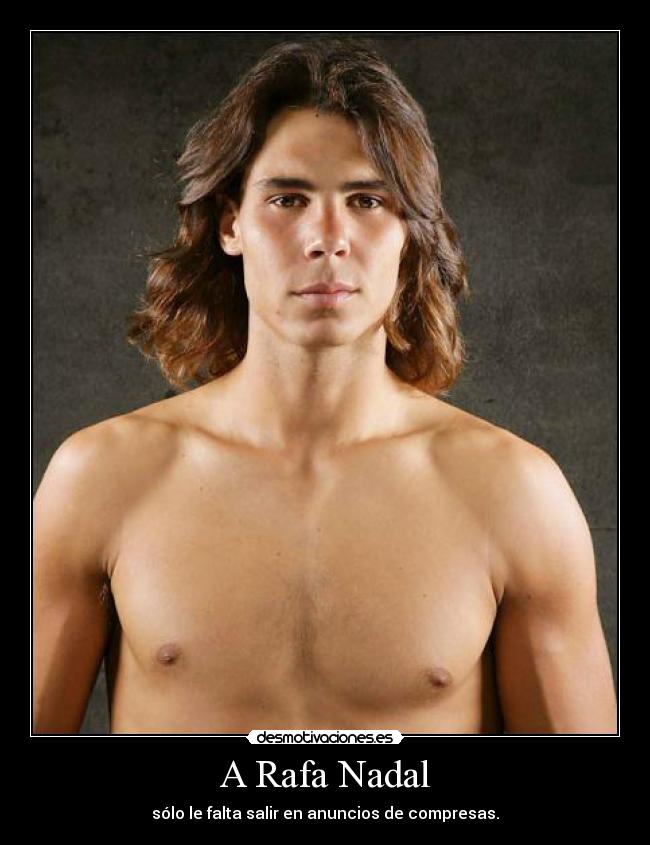 A Rafa Nadal - sólo le falta salir en anuncios de compresas.