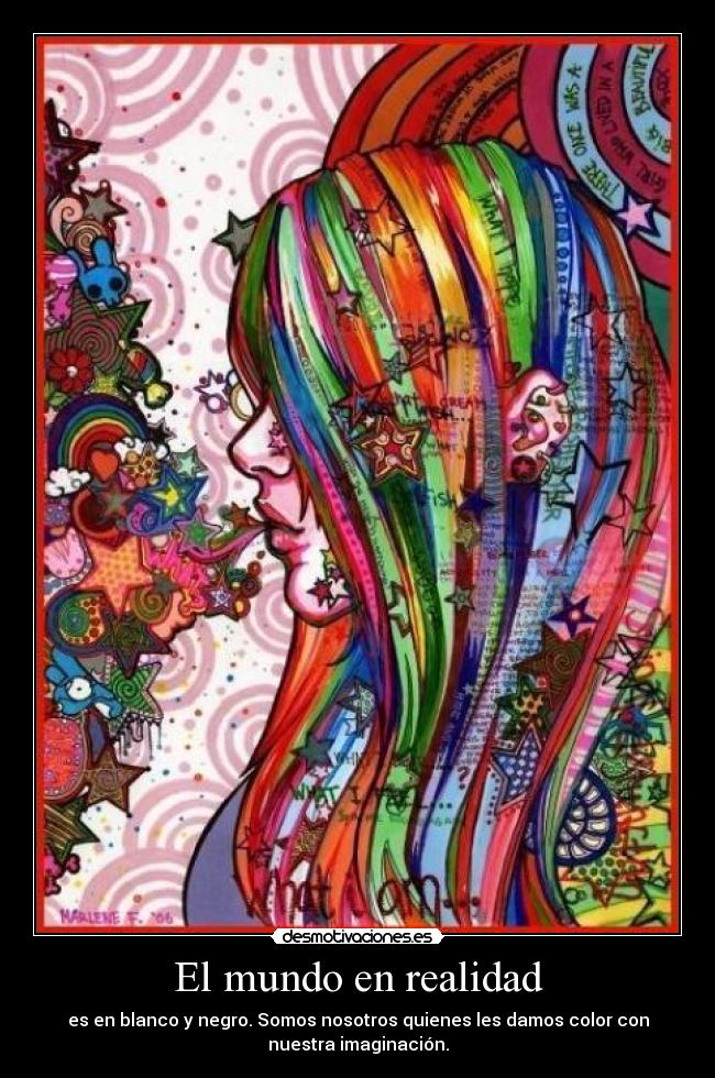 El mundo en realidad - es en blanco y negro. Somos nosotros quienes les damos color con
nuestra imaginación.