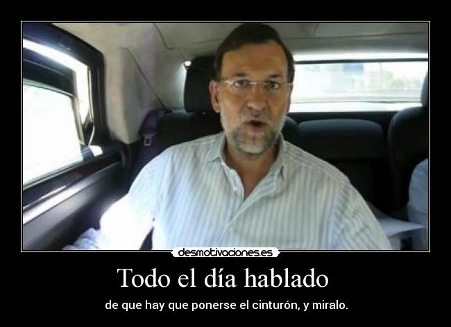 Todo el día hablado - de que hay que ponerse el cinturón, y miralo.