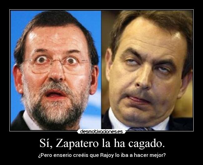 Sí, Zapatero la ha cagado. -