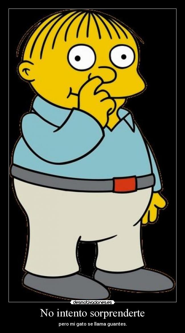 No intento sorprenderte - pero mi gato se llama guantes.
