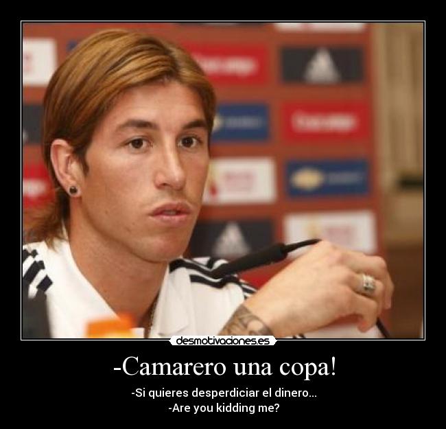 -Camarero una copa! - -Si quieres desperdiciar el dinero...
-Are you kidding me?