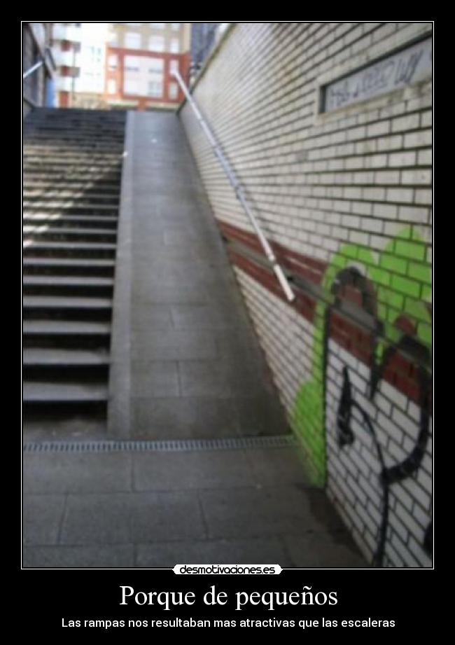 Porque de pequeños - Las rampas nos resultaban mas atractivas que las escaleras
