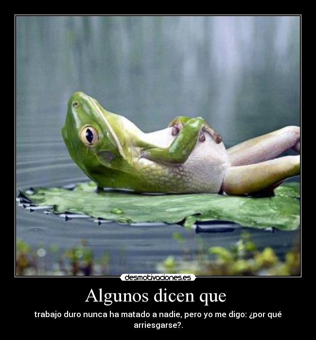 Algunos dicen que - trabajo duro nunca ha matado a nadie, pero yo me digo: ¿por qué arriesgarse?.