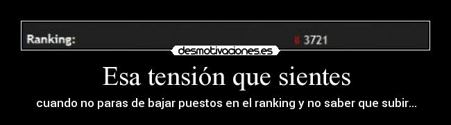 Esa tensión que sientes - cuando no paras de bajar puestos en el ranking y no saber que subir...