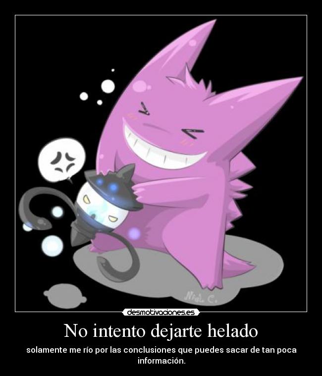 No intento dejarte helado - solamente me río por las conclusiones que puedes sacar de tan poca información.