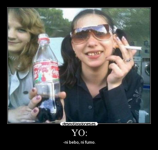 YO: - -ni bebo, ni fumo.