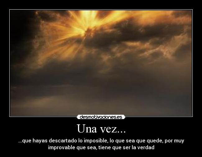 Una vez... - ...que hayas descartado lo imposible, lo que sea que quede, por muy
improvable que sea, tiene que ser la verdad