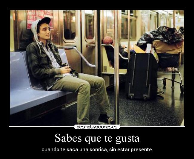 Sabes que te gusta - cuando te saca una sonrisa, sin estar presente.