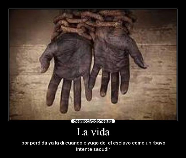 La vida - por perdida ya la di cuando elyugo de el esclavo como un rbavo intente sacudir