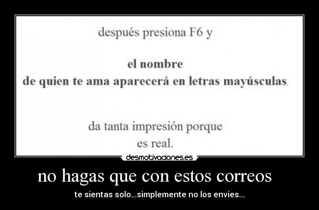 no hagas que con estos correos - te sientas solo...simplemente no los envies...