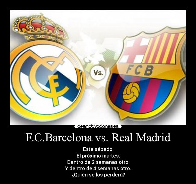 F.C.Barcelona vs. Real Madrid - Este sábado.
El próximo martes.
Dentro de 2 semanas otro.
Y dentro de 4 semanas otro.
¿Quién se los perderá?