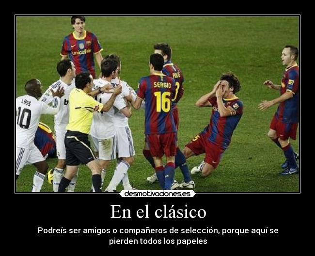 En el clásico - Podreís ser amigos o compañeros de selección, porque aquí se
pierden todos los papeles