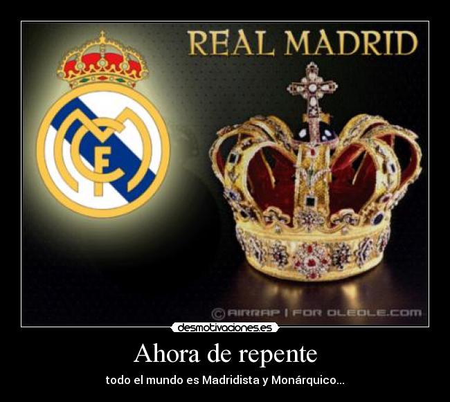 Ahora de repente - todo el mundo es Madridista y Monárquico...