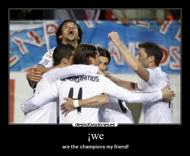 ¡we - are the champions my friend!
