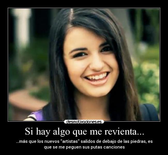 Si hay algo que me revienta... - ...más que los nuevos artistas salidos de debajo de las piedras, es
que se me peguen sus putas canciones