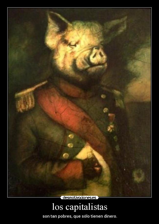 los capitalistas - son tan pobres, que sólo tienen dinero.