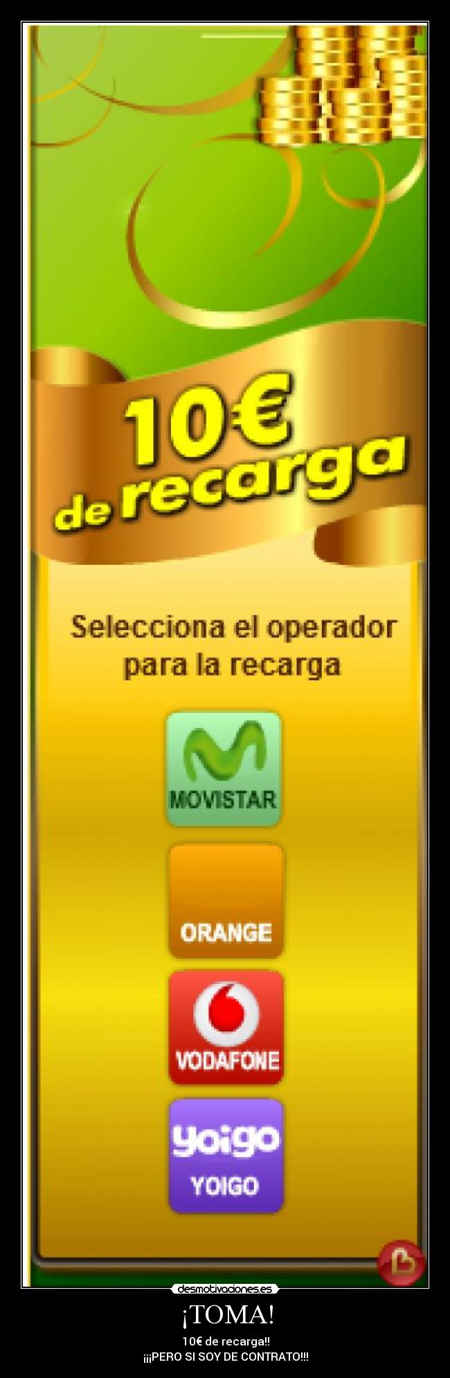 ¡TOMA! - 10€ de recarga!!
¡¡¡PERO SI SOY DE CONTRATO!!!