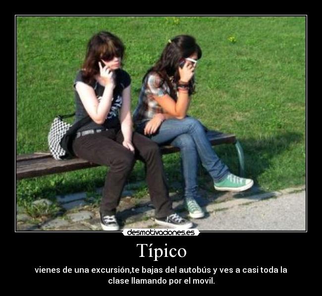 Típico - vienes de una excursión,te bajas del autobús y ves a casi toda la
clase llamando por el movil.