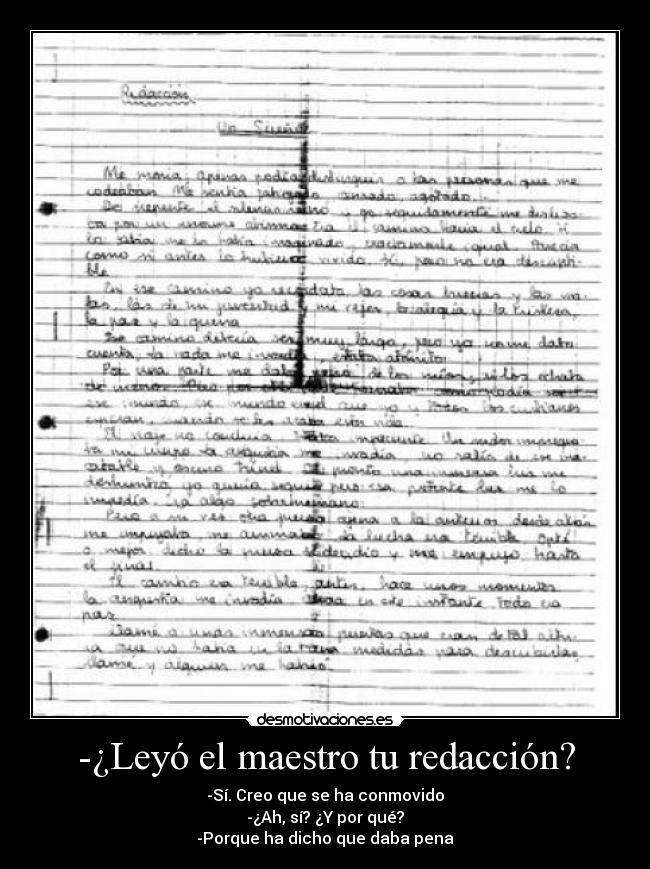 -¿Leyó el maestro tu redacción? - -Sí. Creo que se ha conmovido
-¿Ah, sí? ¿Y por qué?
-Porque ha dicho que daba pena