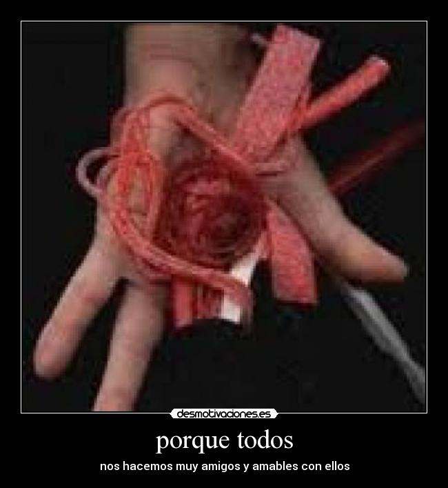 porque todos - nos hacemos muy amigos y amables con ellos
