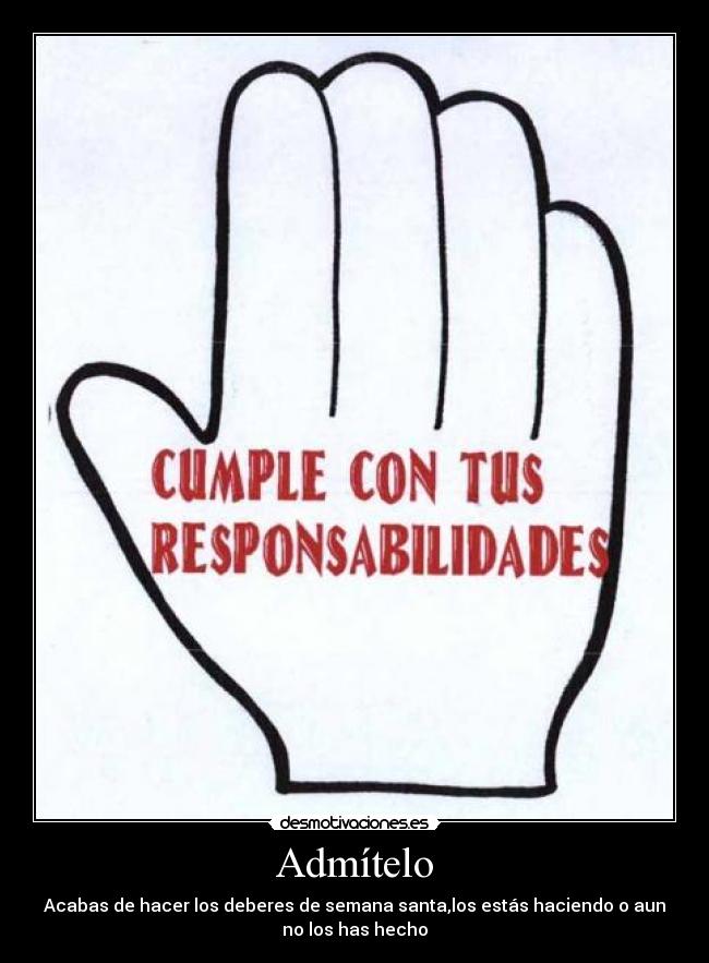 Admítelo - Acabas de hacer los deberes de semana santa,los estás haciendo o aun
no los has hecho