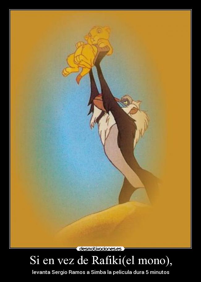 Si en vez de Rafiki(el mono), - levanta Sergio Ramos a Simba la pelicula dura 5 minutos