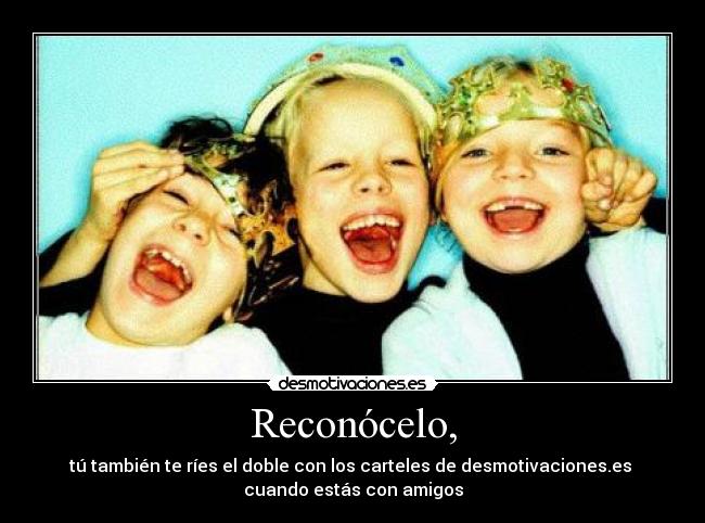 Reconócelo, - tú también te ríes el doble con los carteles de desmotivaciones.es
cuando estás con amigos