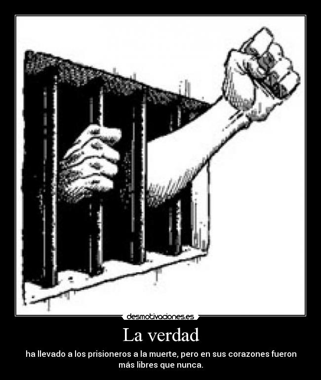 La verdad - ha llevado a los prisioneros a la muerte, pero en sus corazones fueron
más libres que nunca.