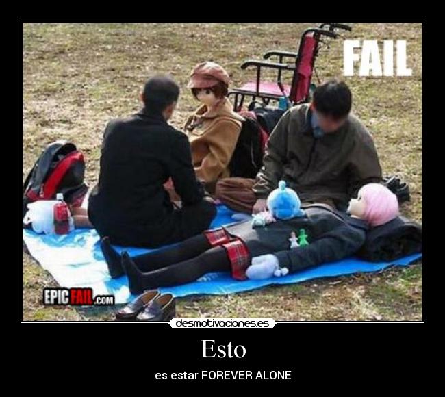 Esto - es estar FOREVER ALONE