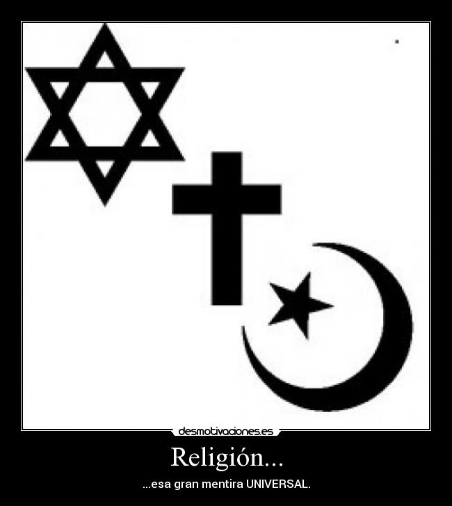 Religión... - ...esa gran mentira UNIVERSAL.