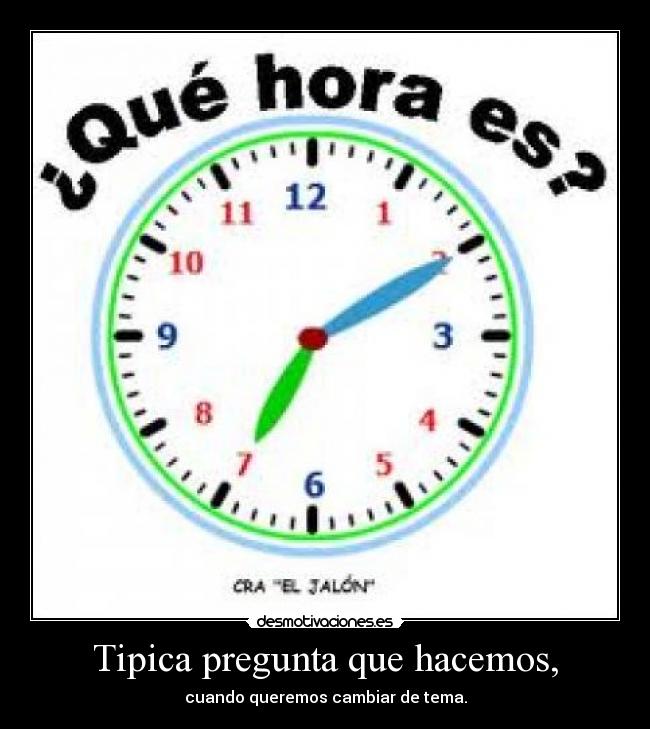 Tipica pregunta que hacemos, - cuando queremos cambiar de tema.