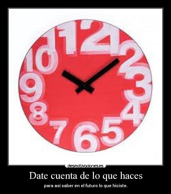 Date cuenta de lo que haces - 