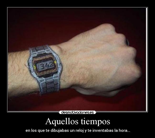 Aquellos tiempos - en los que te dibujabas un reloj y te inventabas la hora...