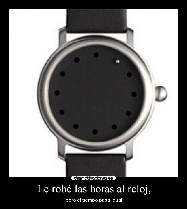 Le robé las horas al reloj, - pero el tiempo pasa igual