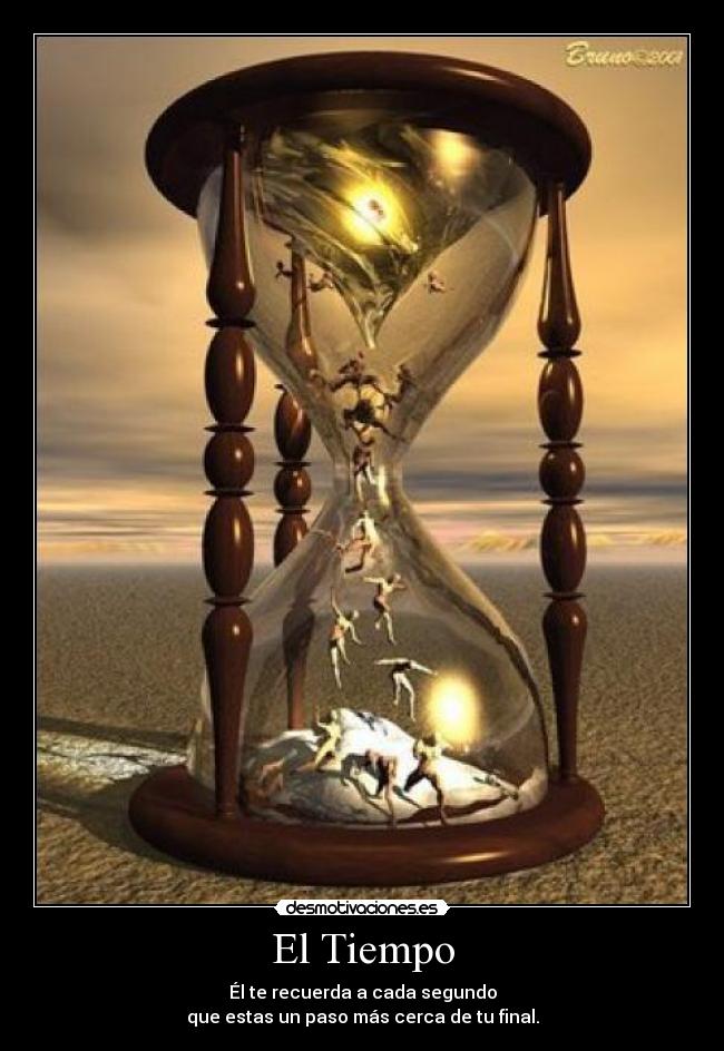 El Tiempo - Él te recuerda a cada segundo
que estas un paso más cerca de tu final.
