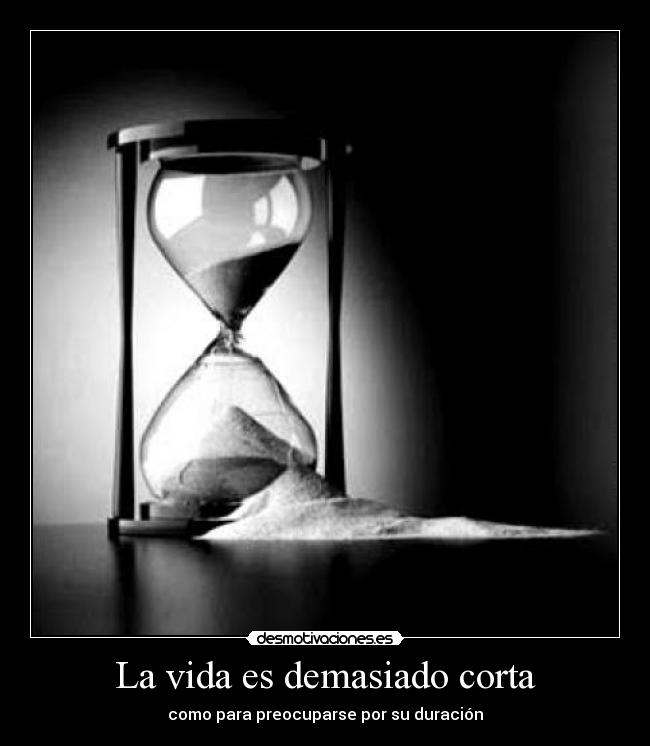 La vida es demasiado corta - como para preocuparse por su duración