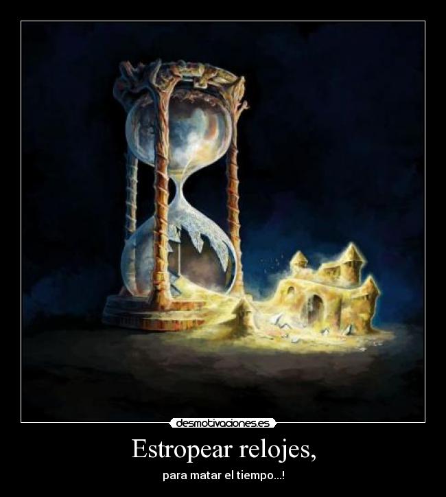 Estropear relojes, -