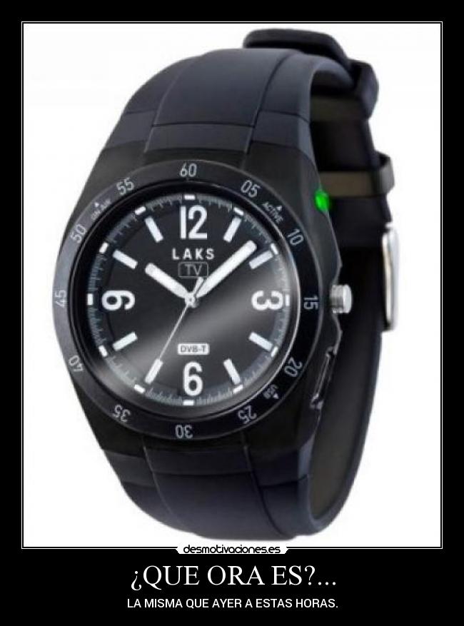¿QUE ORA ES?... - LA MISMA QUE AYER A ESTAS HORAS.
