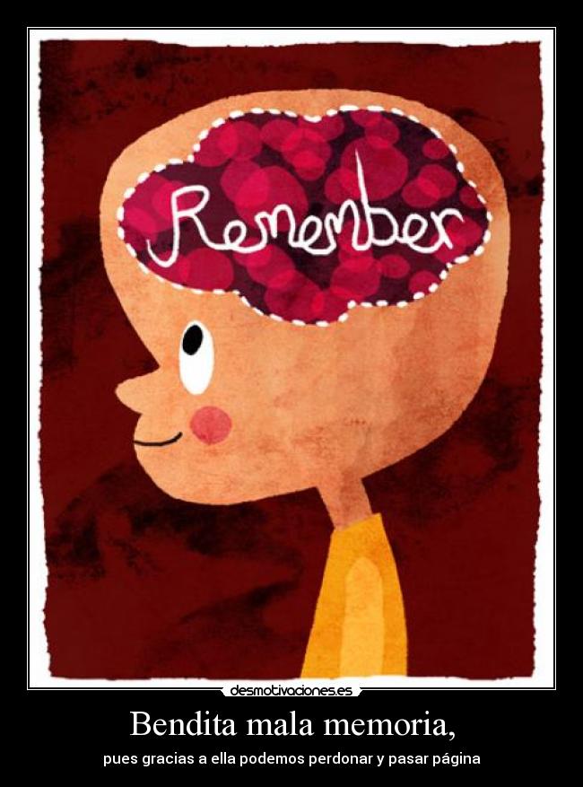 Bendita mala memoria, - pues gracias a ella podemos perdonar y pasar página
