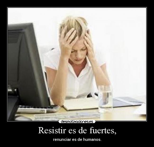 Resistir es de fuertes, -