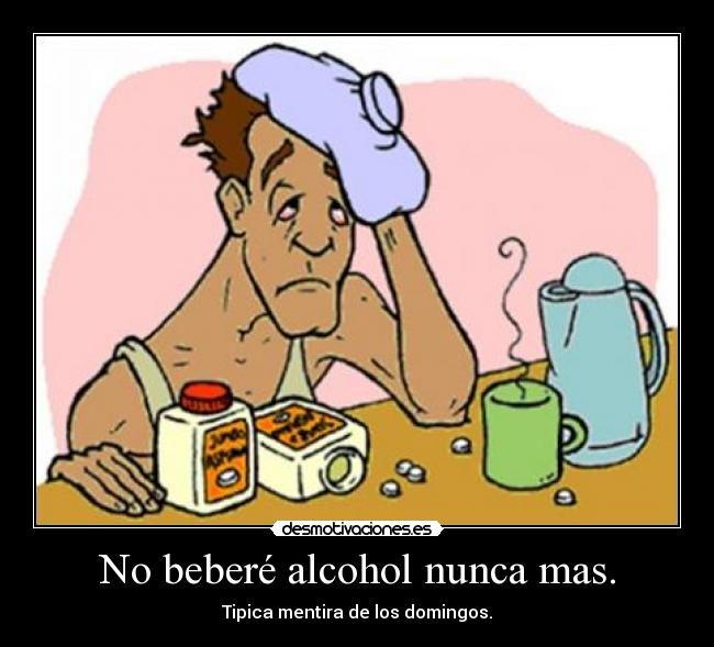 No beberé alcohol nunca mas. - Tipica mentira de los domingos.