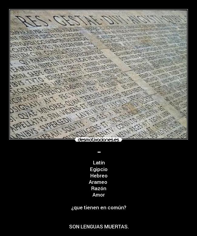- - Latín
Egipcio
Hebreo
Arameo
Razón
Amor
¿que tienen en común?
SON LENGUAS MUERTAS.