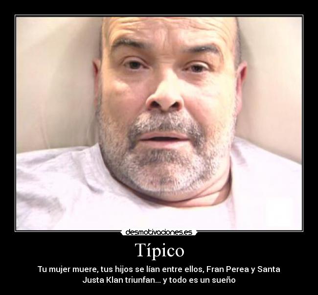 Típico - Tu mujer muere, tus hijos se lían entre ellos, Fran Perea y Santa
Justa Klan triunfan... y todo es un sueño