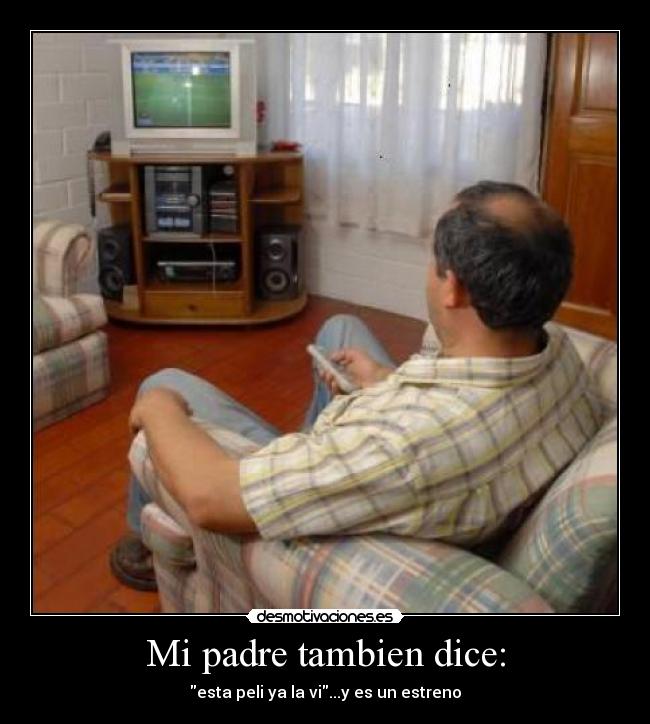 Mi padre tambien dice: - esta peli ya la vi...y es un estreno