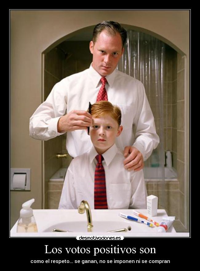 Los votos positivos son - como el respeto... se ganan, no se imponen ni se compran
