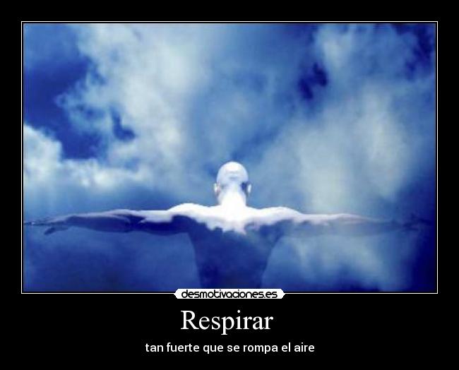 Respirar  - tan fuerte que se rompa el aire