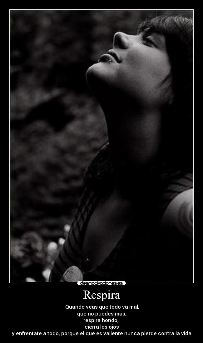 Respira -  Quando veas que todo va mal,
que no puedes mas,
respira hondo, 
cierra los ojos
 y enfrentate a todo, porque el que es valiente nunca pierde contra la vida.